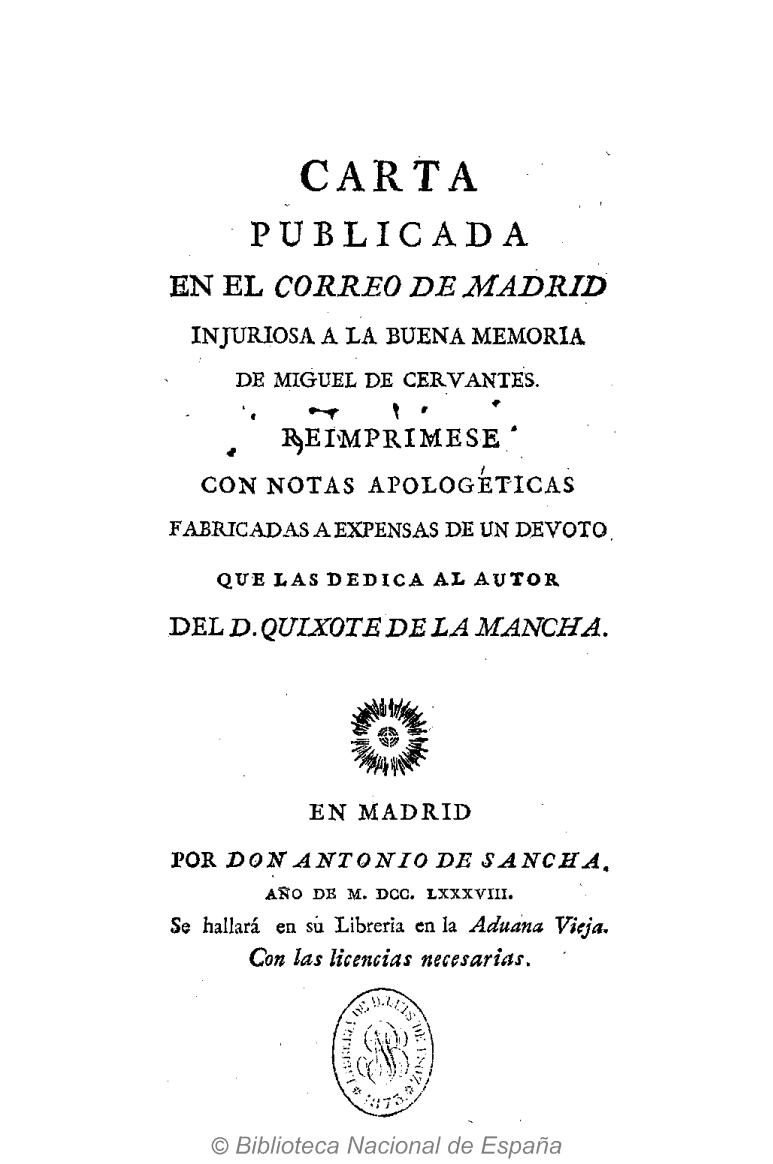 Carta publicada por el Correo de Madrid injuriosa a la buena memoria de Miguel de Cervantes. Reimprimese con notas apologéticas fabricadas a expensas de un devoto [Don Tomás Antonio Sánchez] que las dedica al autor del don Quixote de la Mancha